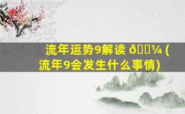 流年运势9解读 🌼 (流年9会发生什么事情)
